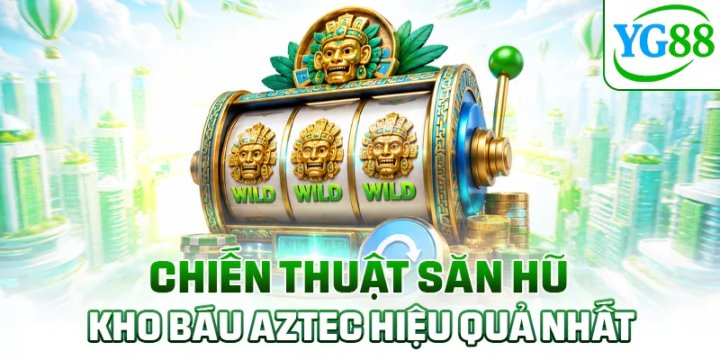 Chiến thuật săn hũ Kho Báu Aztec hiệu quả nhất