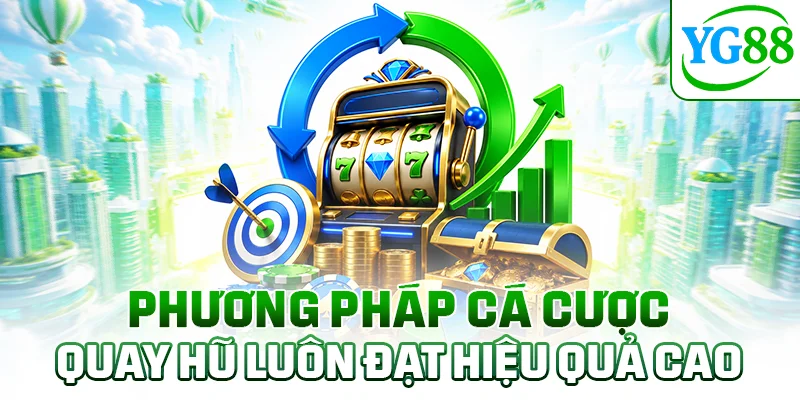 Phương pháp cá cược quay hũ luôn đạt hiệu quả cao